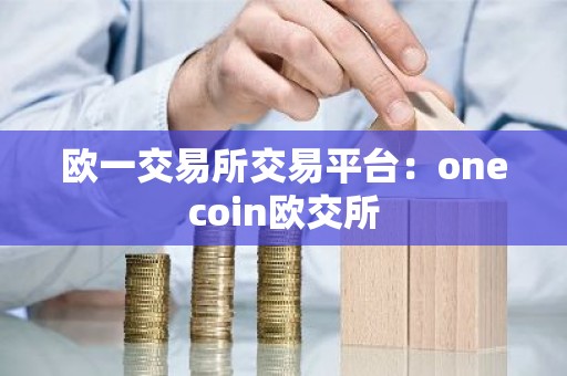 欧一交易所交易平台：onecoin欧交所