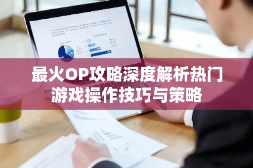 最火OP攻略深度解析热门游戏操作技巧与策略