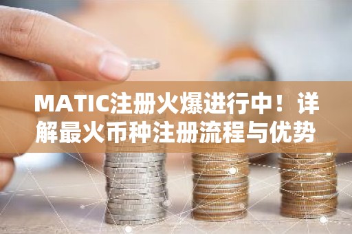MATIC注册火爆进行中！详解最火币种注册流程与优势