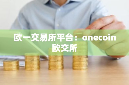 欧一交易所平台：onecoin欧交所