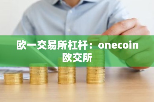 欧一交易所杠杆：onecoin欧交所
