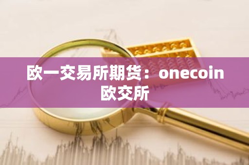 欧一交易所期货：onecoin欧交所