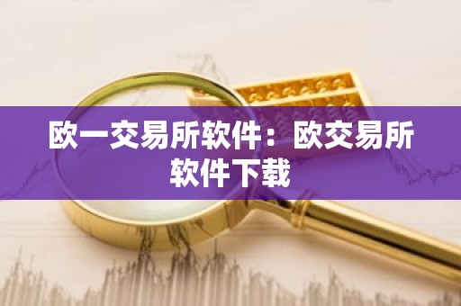 欧一交易所软件：欧交易所软件下载