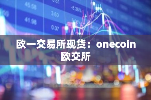 欧一交易所现货：onecoin欧交所