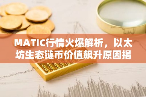 MATIC行情火爆解析，以太坊生态链币价值飙升原因揭秘