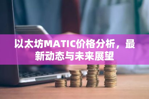 以太坊MATIC价格分析，最新动态与未来展望