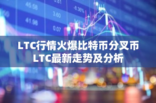 LTC行情火爆比特币分叉币LTC最新走势及分析