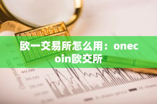 欧一交易所怎么用：onecoin欧交所