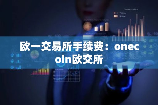 欧一交易所手续费：onecoin欧交所