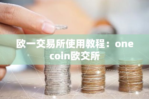 欧一交易所使用教程：onecoin欧交所