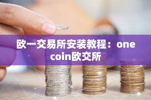 欧一交易所安装教程：onecoin欧交所