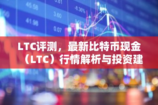 LTC评测，最新比特币现金（LTC）行情解析与投资建议