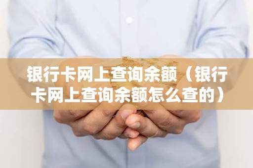 银行卡网上查询余额（银行卡网上查询余额怎么查的）