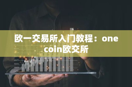 欧一交易所入门教程：onecoin欧交所