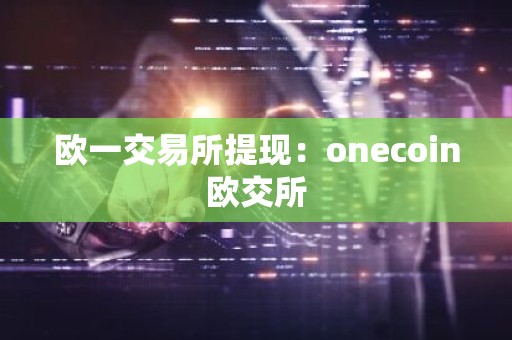 欧一交易所提现：onecoin欧交所