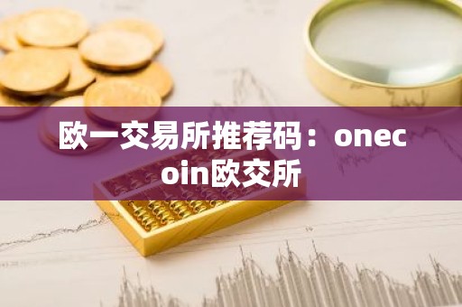 欧一交易所推荐码：onecoin欧交所