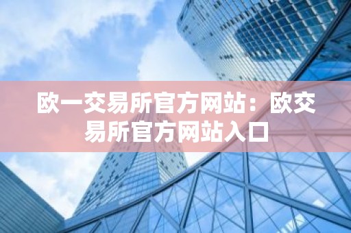 欧一交易所官方网站：欧交易所官方网站入口