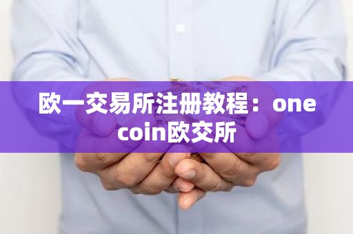 欧一交易所注册教程：onecoin欧交所