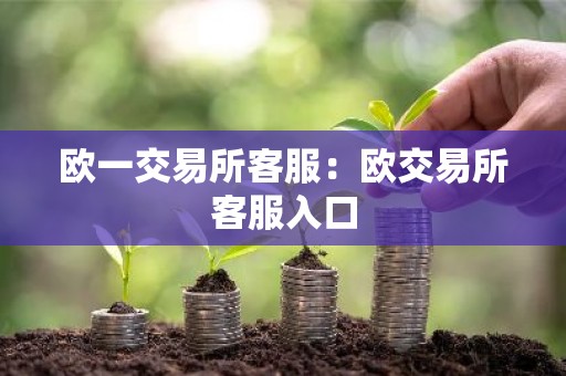 欧一交易所客服：欧交易所客服入口