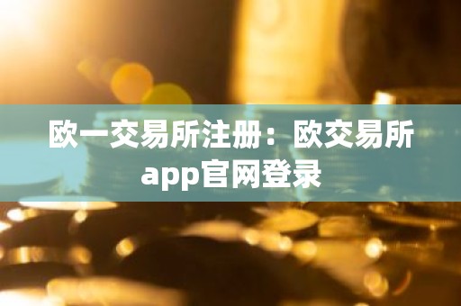 欧一交易所注册：欧交易所app官网登录