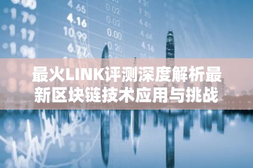 最火LINK评测深度解析最新区块链技术应用与挑战