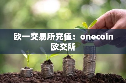 欧一交易所充值：onecoin欧交所