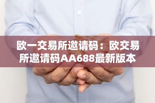 欧一交易所邀请码：欧交易所邀请码AA688最新版本更新内容