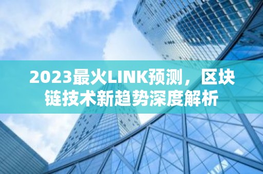 2023最火LINK预测，区块链技术新趋势深度解析