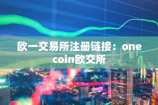 欧一交易所注册链接：onecoin欧交所