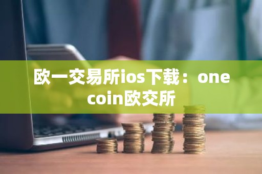欧一交易所ios下载：onecoin欧交所