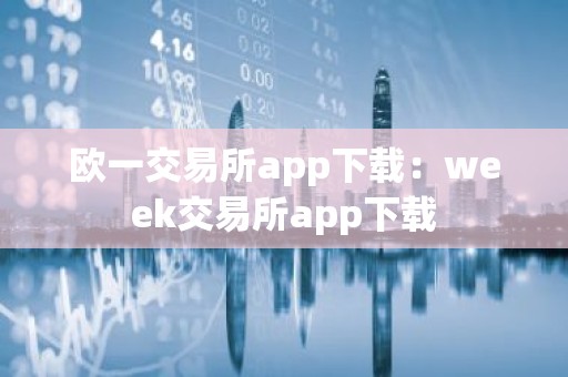 欧一交易所app下载：week交易所app下载