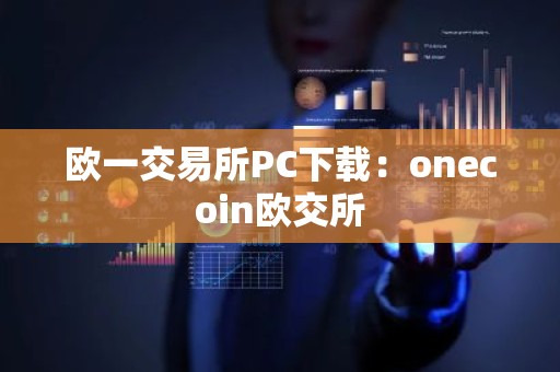 欧一交易所PC下载：onecoin欧交所