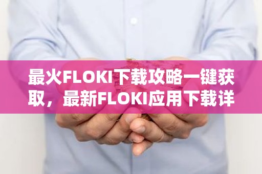 最火FLOKI下载攻略一键获取，最新FLOKI应用下载详解