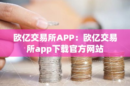 欧亿交易所APP：欧亿交易所app下载官方网站