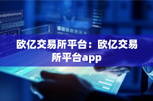 欧亿交易所平台：欧亿交易所平台app
