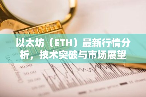 以太坊（ETH）最新行情分析，技术突破与市场展望