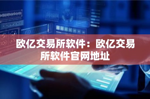 欧亿交易所软件：欧亿交易所软件官网地址