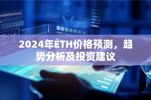 2024年ETH价格预测，趋势分析及投资建议