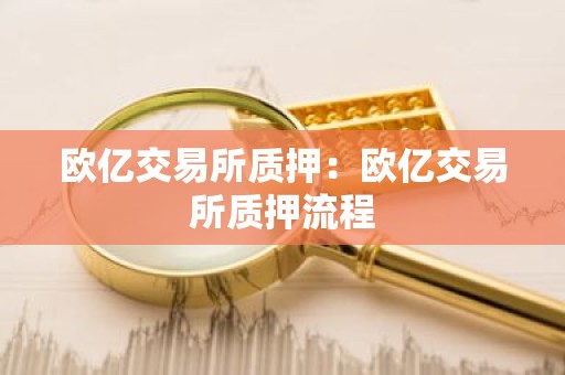 欧亿交易所质押：欧亿交易所质押流程