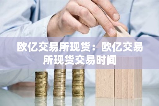 欧亿交易所现货：欧亿交易所现货交易时间