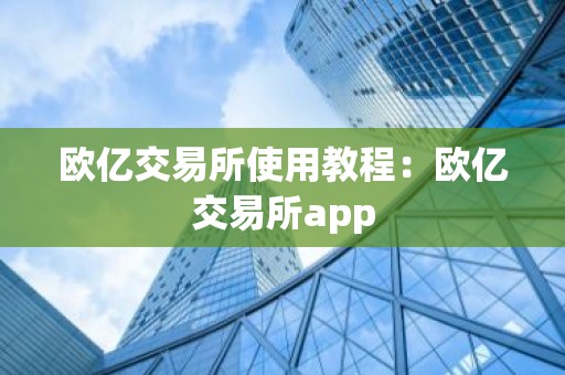 欧亿交易所使用教程：欧亿交易所app