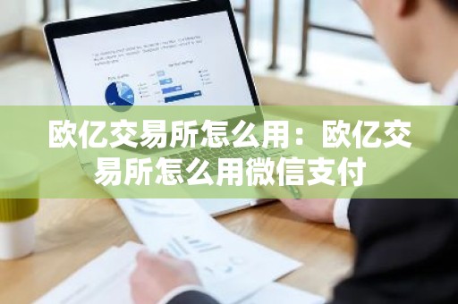 欧亿交易所怎么用：欧亿交易所怎么用微信支付