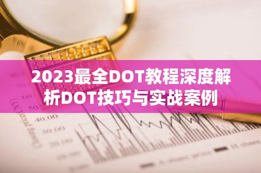 2023最全DOT教程深度解析DOT技巧与实战案例