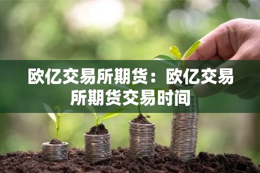 欧亿交易所期货：欧亿交易所期货交易时间