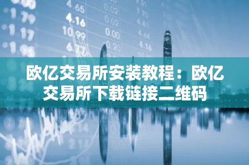 欧亿交易所安装教程：欧亿交易所下载链接二维码