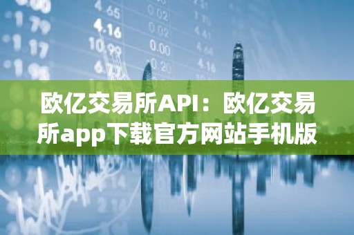 欧亿交易所API：欧亿交易所app下载官方网站手机版