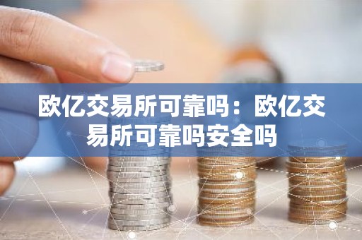 欧亿交易所可靠吗：欧亿交易所可靠吗安全吗