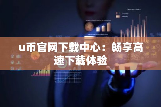 u币官网下载中心：畅享高速下载体验