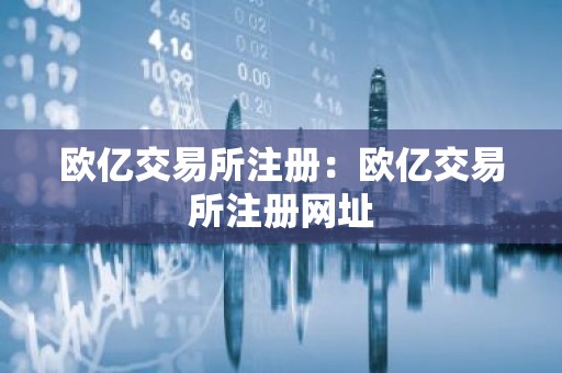 欧亿交易所注册：欧亿交易所注册网址