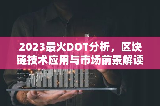 2023最火DOT分析，区块链技术应用与市场前景解读